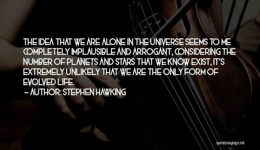 Stephen Hawking Quotes: The Idea That We Are Alone In The Universe Seems To Me Completely Implausible And Arrogant, Considering The Number Of