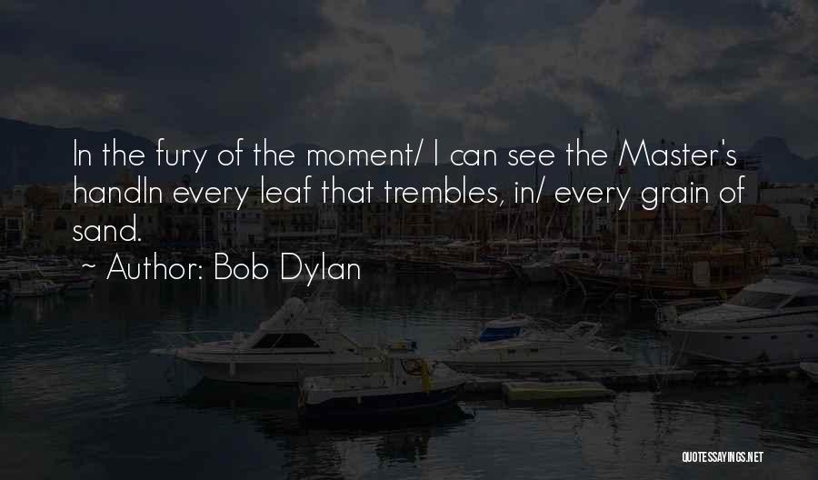 Bob Dylan Quotes: In The Fury Of The Moment/ I Can See The Master's Handin Every Leaf That Trembles, In/ Every Grain Of