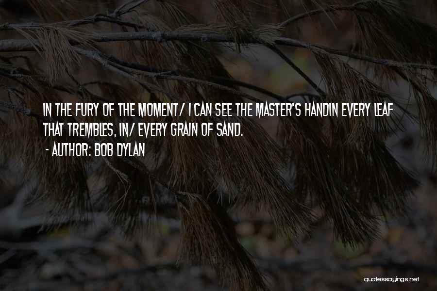 Bob Dylan Quotes: In The Fury Of The Moment/ I Can See The Master's Handin Every Leaf That Trembles, In/ Every Grain Of
