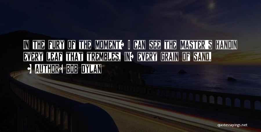Bob Dylan Quotes: In The Fury Of The Moment/ I Can See The Master's Handin Every Leaf That Trembles, In/ Every Grain Of