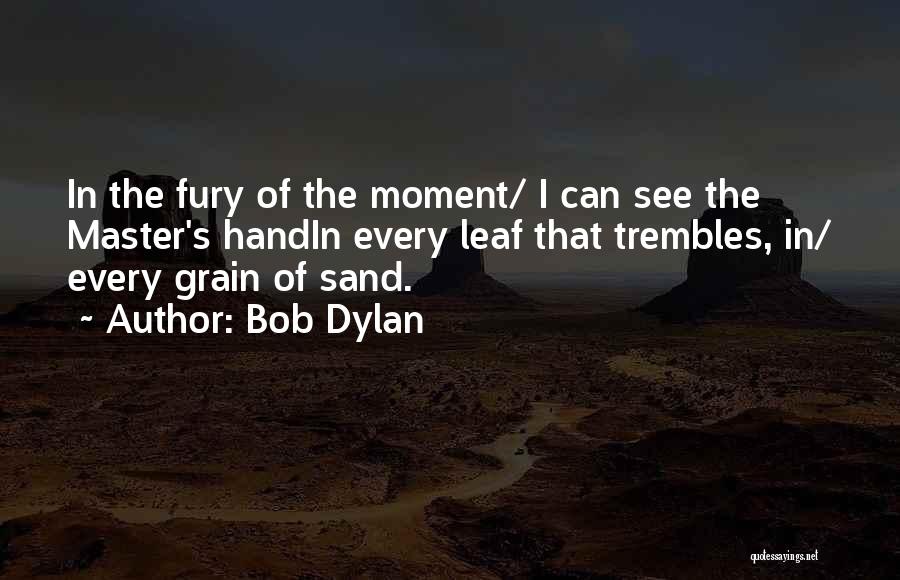 Bob Dylan Quotes: In The Fury Of The Moment/ I Can See The Master's Handin Every Leaf That Trembles, In/ Every Grain Of