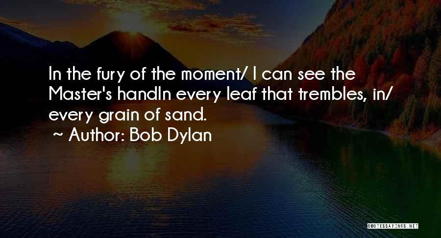 Bob Dylan Quotes: In The Fury Of The Moment/ I Can See The Master's Handin Every Leaf That Trembles, In/ Every Grain Of