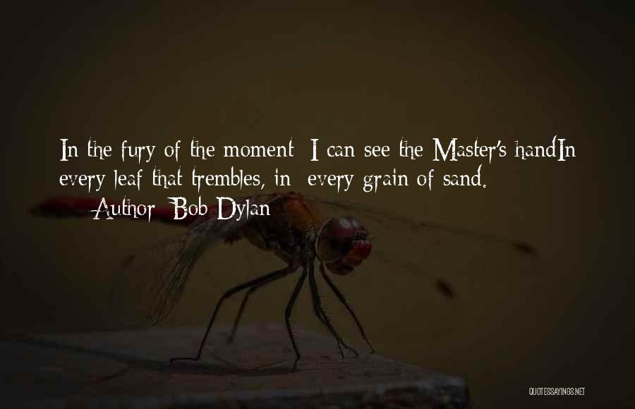Bob Dylan Quotes: In The Fury Of The Moment/ I Can See The Master's Handin Every Leaf That Trembles, In/ Every Grain Of