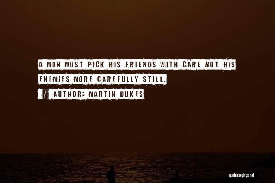 Martin Dukes Quotes: A Man Must Pick His Friends With Care But His Enemies More Carefully Still.