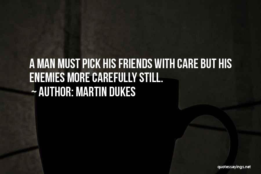 Martin Dukes Quotes: A Man Must Pick His Friends With Care But His Enemies More Carefully Still.