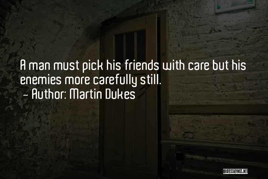 Martin Dukes Quotes: A Man Must Pick His Friends With Care But His Enemies More Carefully Still.