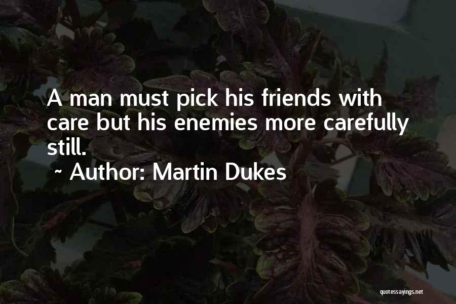 Martin Dukes Quotes: A Man Must Pick His Friends With Care But His Enemies More Carefully Still.