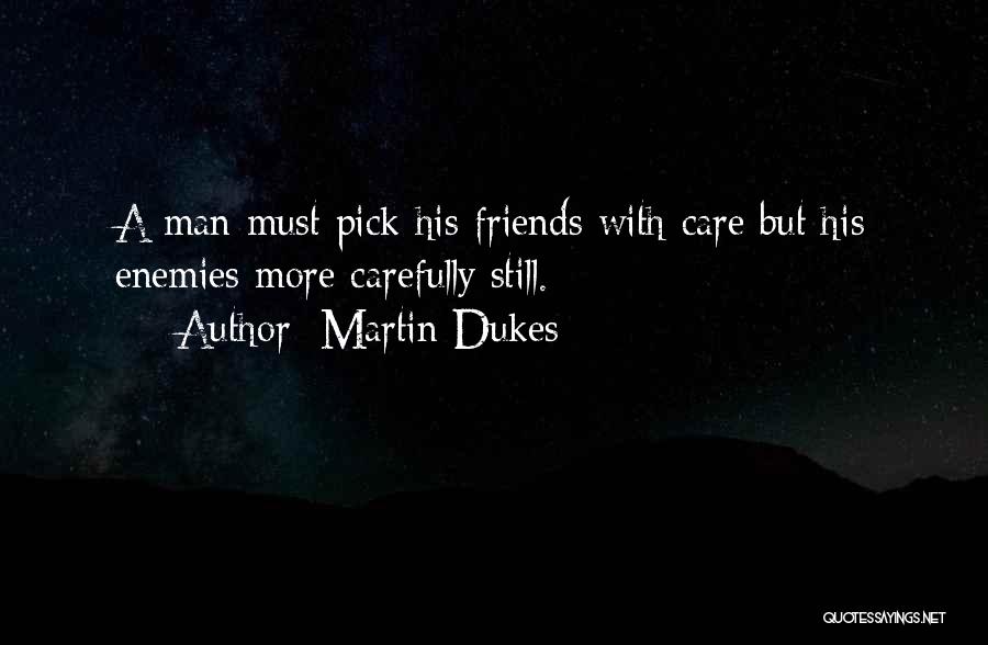 Martin Dukes Quotes: A Man Must Pick His Friends With Care But His Enemies More Carefully Still.