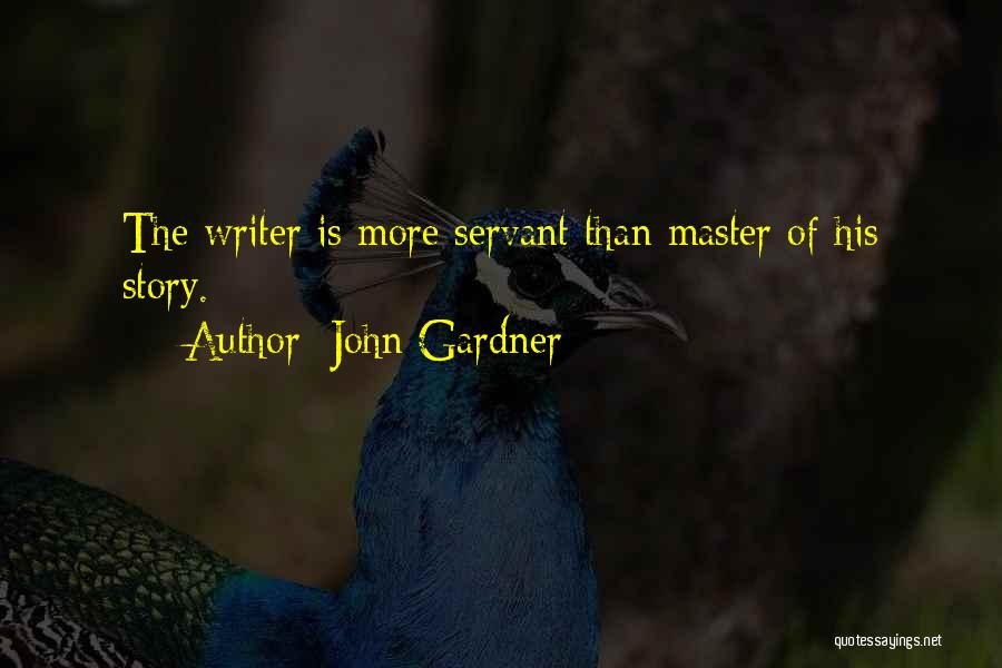 John Gardner Quotes: The Writer Is More Servant Than Master Of His Story.