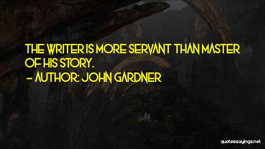 John Gardner Quotes: The Writer Is More Servant Than Master Of His Story.