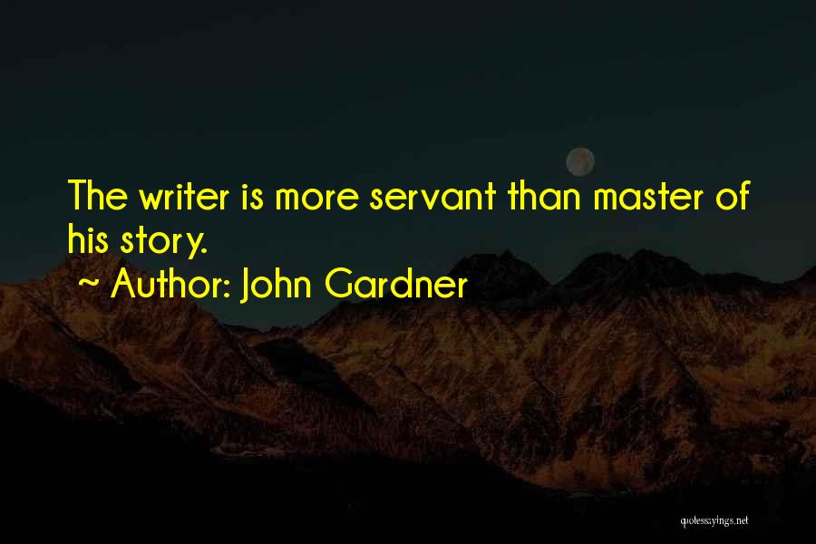 John Gardner Quotes: The Writer Is More Servant Than Master Of His Story.