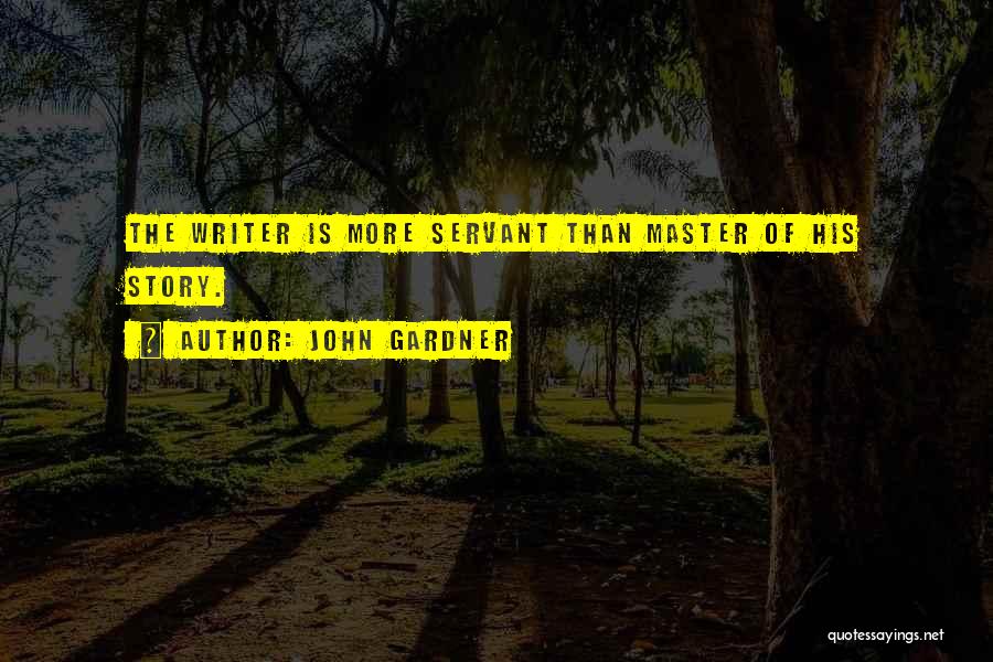John Gardner Quotes: The Writer Is More Servant Than Master Of His Story.