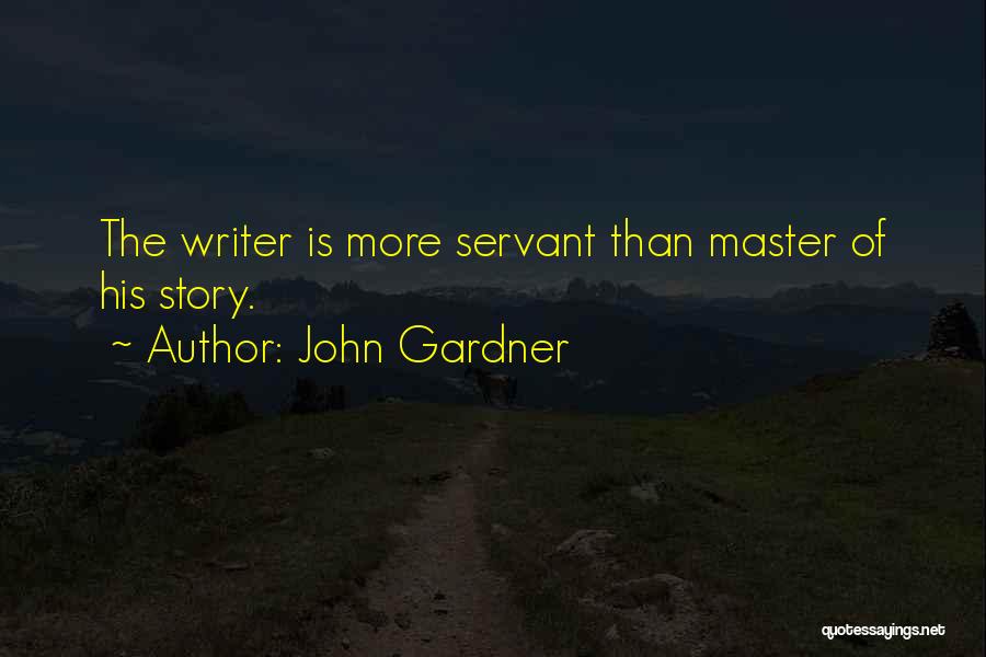 John Gardner Quotes: The Writer Is More Servant Than Master Of His Story.
