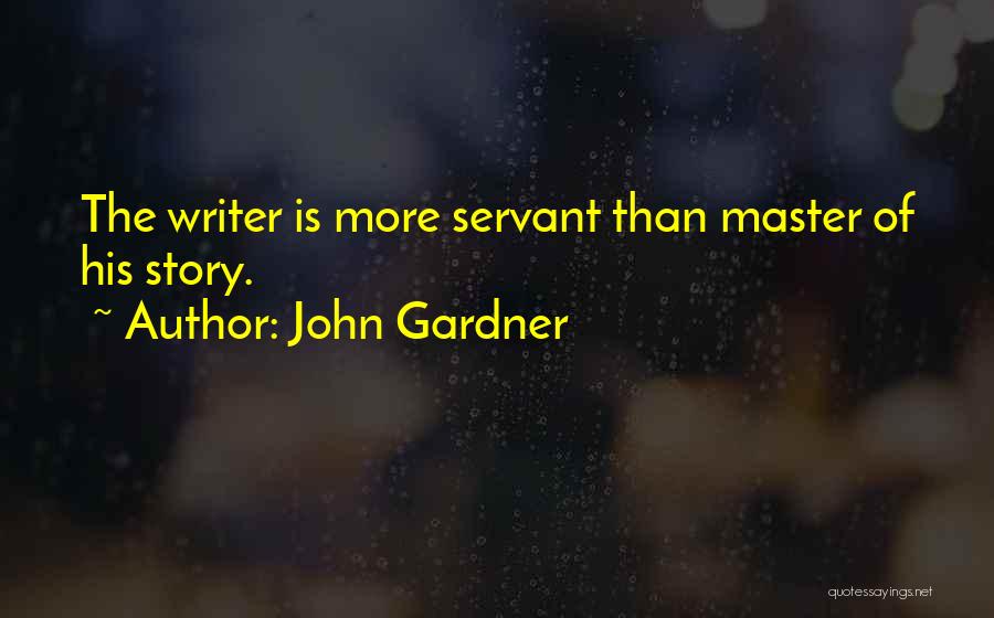 John Gardner Quotes: The Writer Is More Servant Than Master Of His Story.