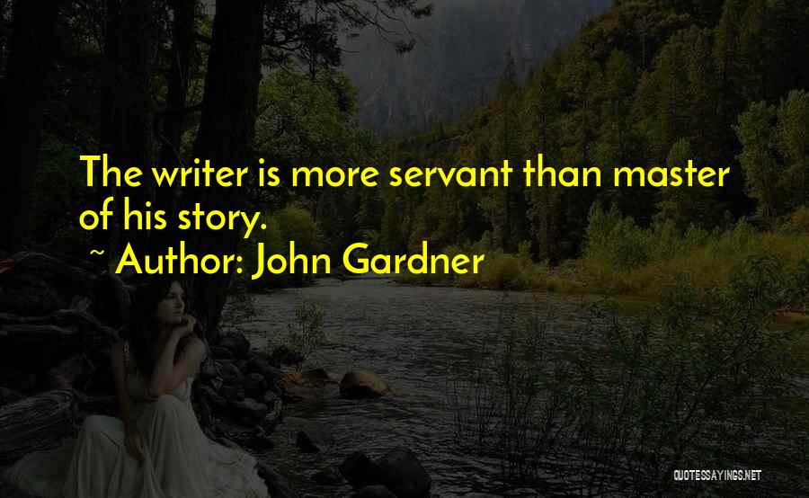 John Gardner Quotes: The Writer Is More Servant Than Master Of His Story.