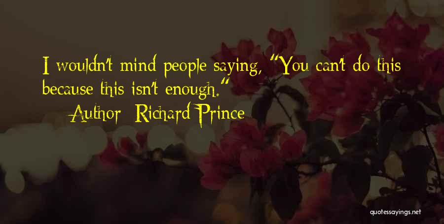 Richard Prince Quotes: I Wouldn't Mind People Saying, You Can't Do This Because This Isn't Enough.