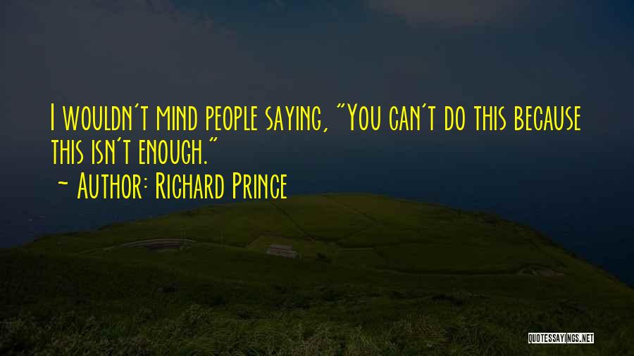 Richard Prince Quotes: I Wouldn't Mind People Saying, You Can't Do This Because This Isn't Enough.