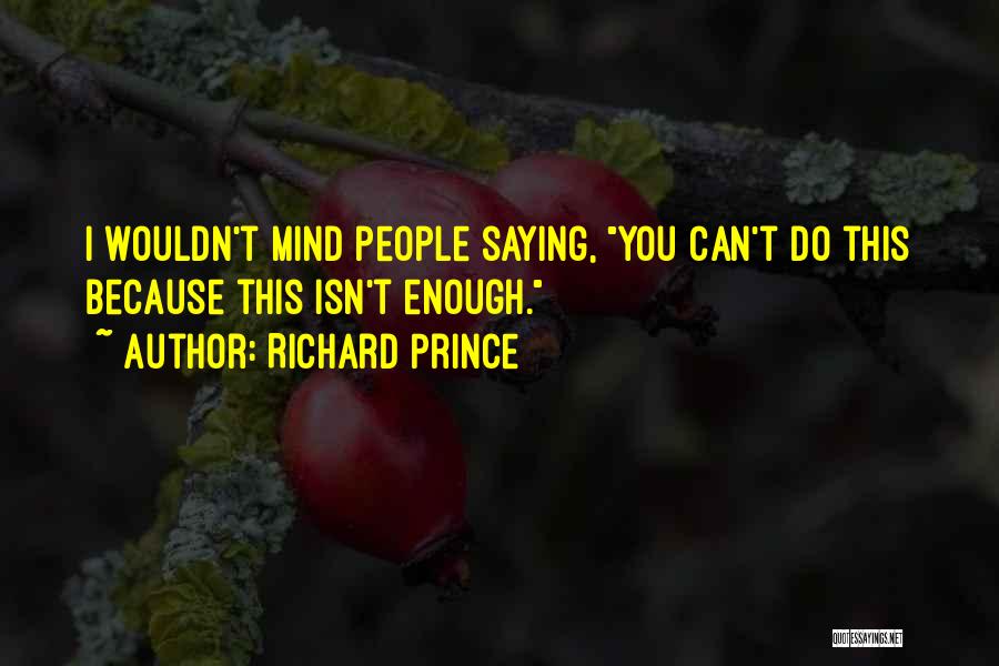 Richard Prince Quotes: I Wouldn't Mind People Saying, You Can't Do This Because This Isn't Enough.