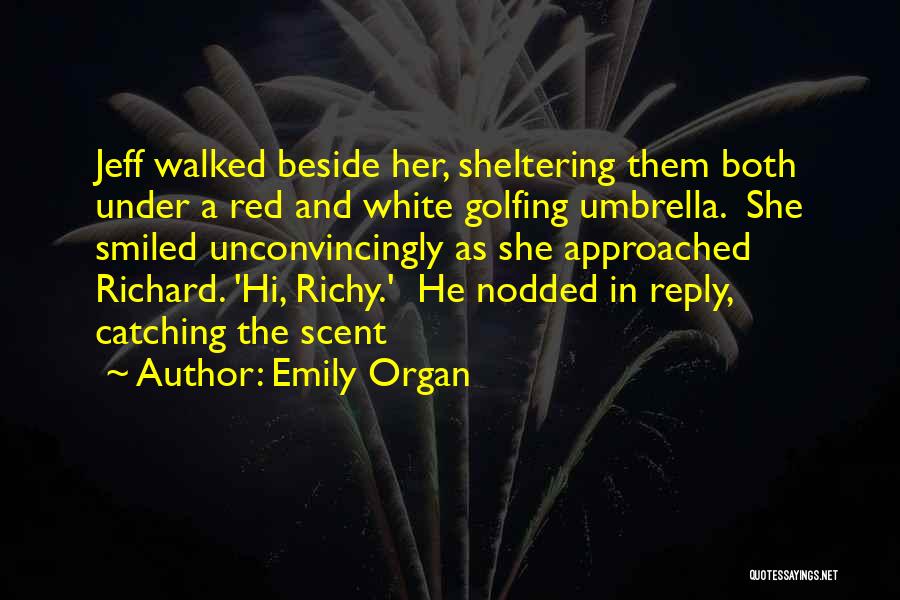 Emily Organ Quotes: Jeff Walked Beside Her, Sheltering Them Both Under A Red And White Golfing Umbrella. She Smiled Unconvincingly As She Approached