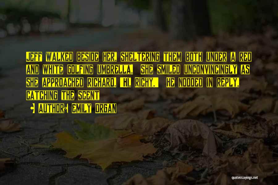 Emily Organ Quotes: Jeff Walked Beside Her, Sheltering Them Both Under A Red And White Golfing Umbrella. She Smiled Unconvincingly As She Approached