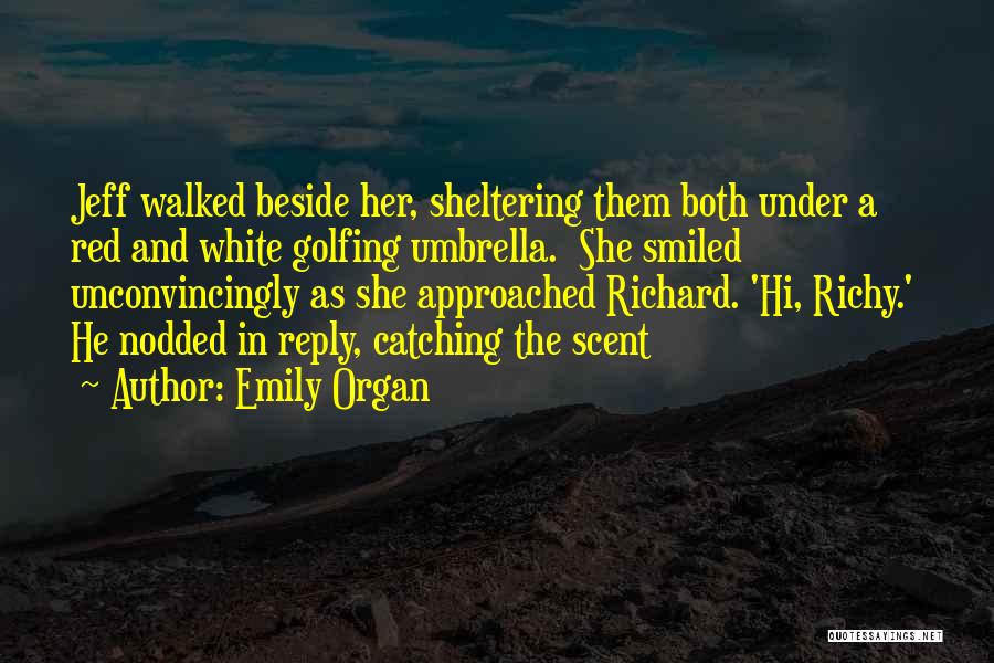 Emily Organ Quotes: Jeff Walked Beside Her, Sheltering Them Both Under A Red And White Golfing Umbrella. She Smiled Unconvincingly As She Approached