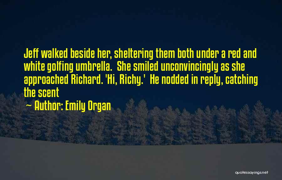 Emily Organ Quotes: Jeff Walked Beside Her, Sheltering Them Both Under A Red And White Golfing Umbrella. She Smiled Unconvincingly As She Approached