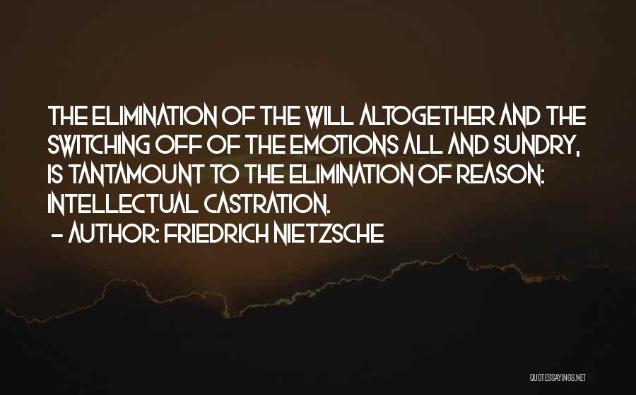 Friedrich Nietzsche Quotes: The Elimination Of The Will Altogether And The Switching Off Of The Emotions All And Sundry, Is Tantamount To The