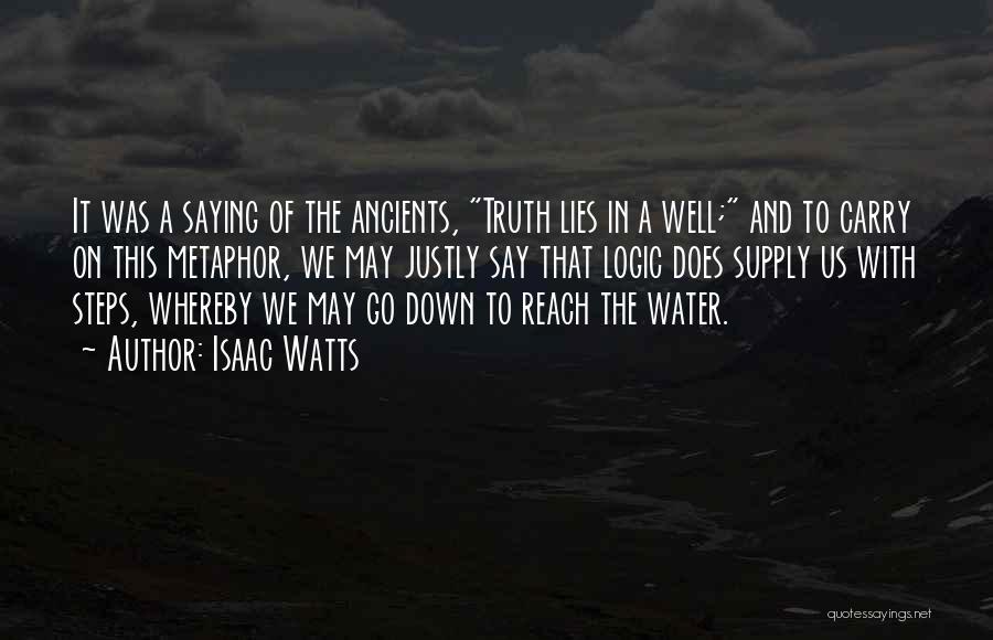 Isaac Watts Quotes: It Was A Saying Of The Ancients, Truth Lies In A Well; And To Carry On This Metaphor, We May