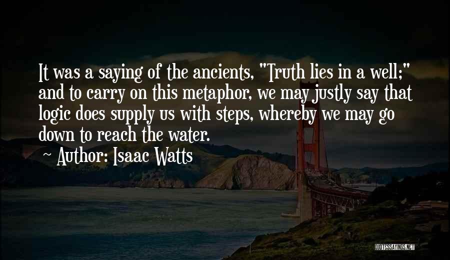 Isaac Watts Quotes: It Was A Saying Of The Ancients, Truth Lies In A Well; And To Carry On This Metaphor, We May