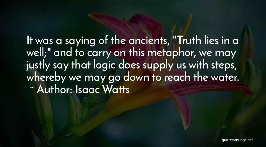 Isaac Watts Quotes: It Was A Saying Of The Ancients, Truth Lies In A Well; And To Carry On This Metaphor, We May