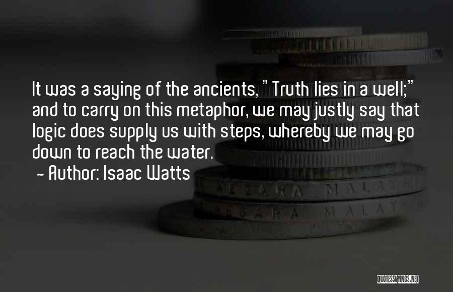 Isaac Watts Quotes: It Was A Saying Of The Ancients, Truth Lies In A Well; And To Carry On This Metaphor, We May