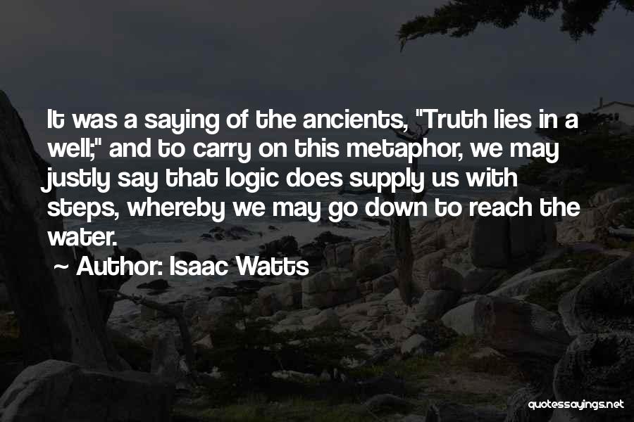 Isaac Watts Quotes: It Was A Saying Of The Ancients, Truth Lies In A Well; And To Carry On This Metaphor, We May