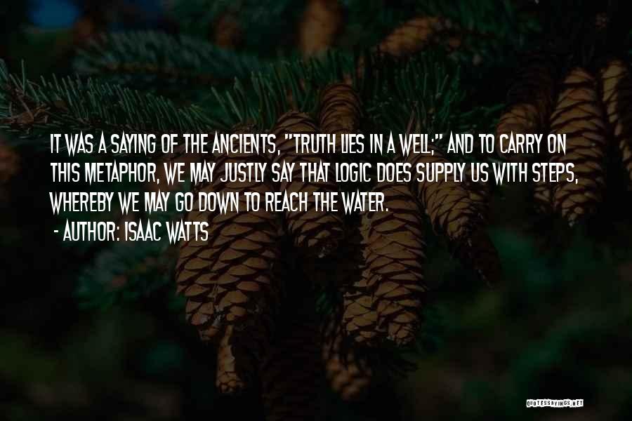 Isaac Watts Quotes: It Was A Saying Of The Ancients, Truth Lies In A Well; And To Carry On This Metaphor, We May