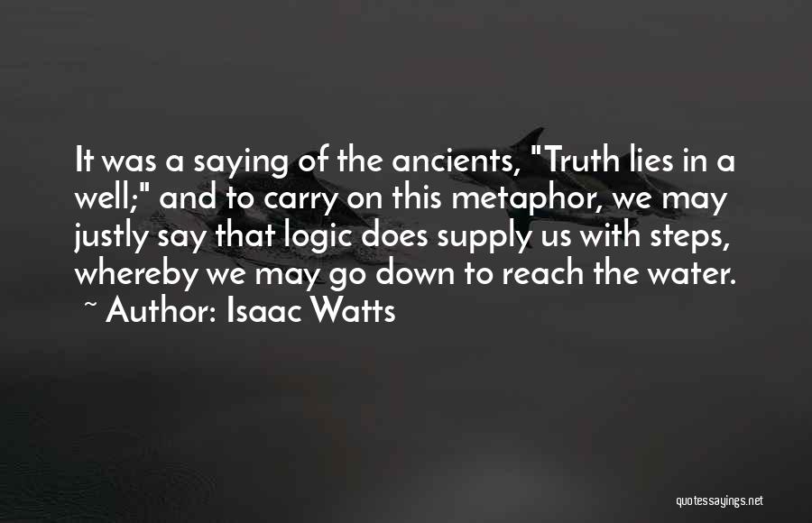 Isaac Watts Quotes: It Was A Saying Of The Ancients, Truth Lies In A Well; And To Carry On This Metaphor, We May