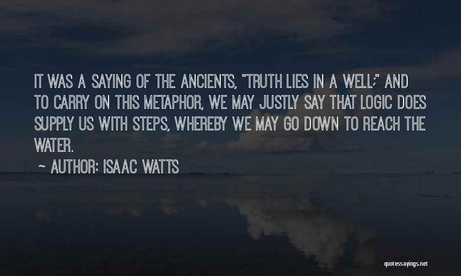 Isaac Watts Quotes: It Was A Saying Of The Ancients, Truth Lies In A Well; And To Carry On This Metaphor, We May