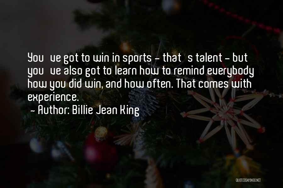 Billie Jean King Quotes: You've Got To Win In Sports - That's Talent - But You've Also Got To Learn How To Remind Everybody