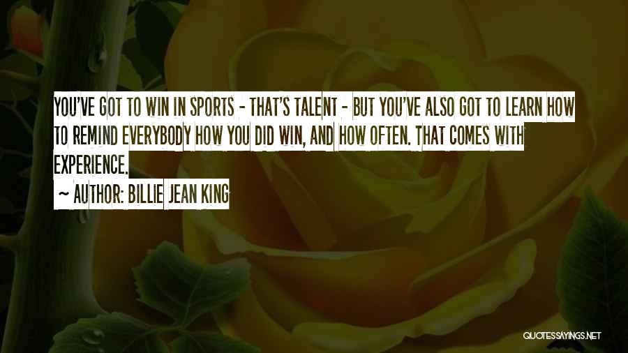 Billie Jean King Quotes: You've Got To Win In Sports - That's Talent - But You've Also Got To Learn How To Remind Everybody