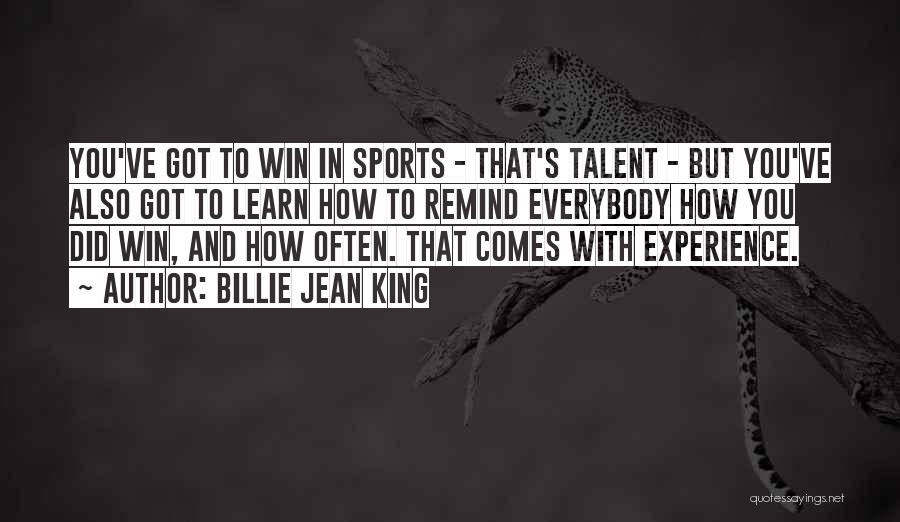 Billie Jean King Quotes: You've Got To Win In Sports - That's Talent - But You've Also Got To Learn How To Remind Everybody