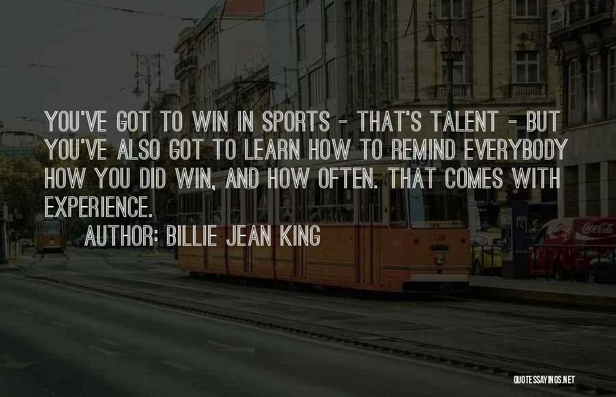 Billie Jean King Quotes: You've Got To Win In Sports - That's Talent - But You've Also Got To Learn How To Remind Everybody