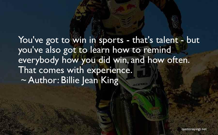 Billie Jean King Quotes: You've Got To Win In Sports - That's Talent - But You've Also Got To Learn How To Remind Everybody