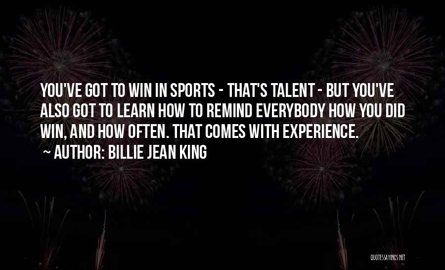 Billie Jean King Quotes: You've Got To Win In Sports - That's Talent - But You've Also Got To Learn How To Remind Everybody