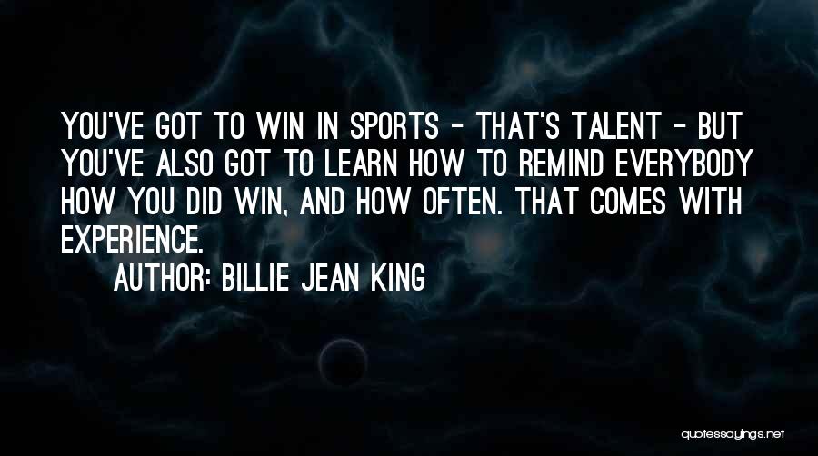 Billie Jean King Quotes: You've Got To Win In Sports - That's Talent - But You've Also Got To Learn How To Remind Everybody