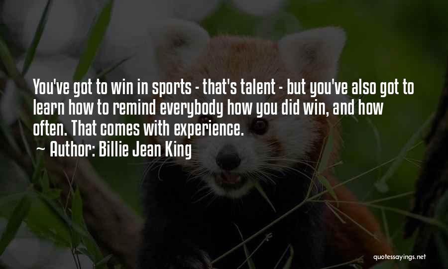 Billie Jean King Quotes: You've Got To Win In Sports - That's Talent - But You've Also Got To Learn How To Remind Everybody