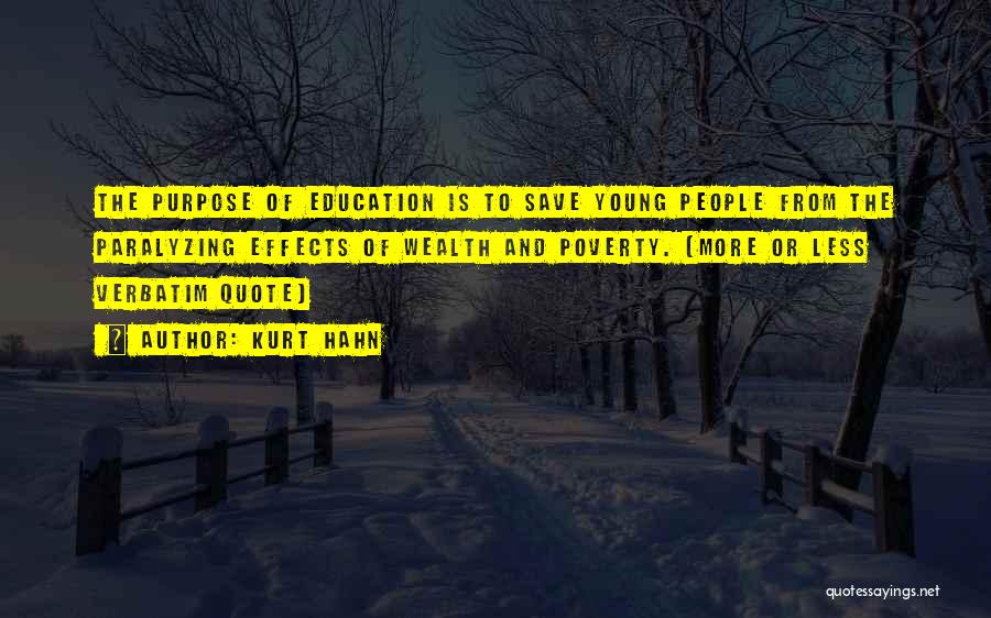 Kurt Hahn Quotes: The Purpose Of Education Is To Save Young People From The Paralyzing Effects Of Wealth And Poverty. (more Or Less