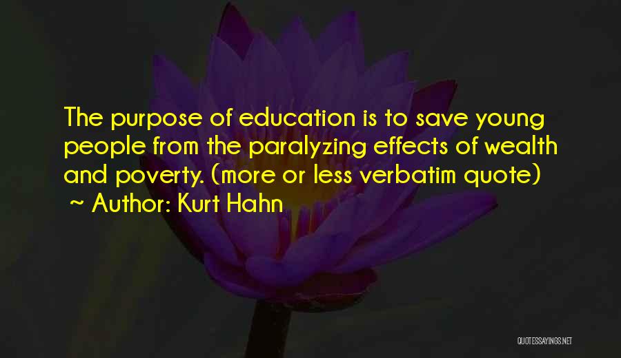 Kurt Hahn Quotes: The Purpose Of Education Is To Save Young People From The Paralyzing Effects Of Wealth And Poverty. (more Or Less
