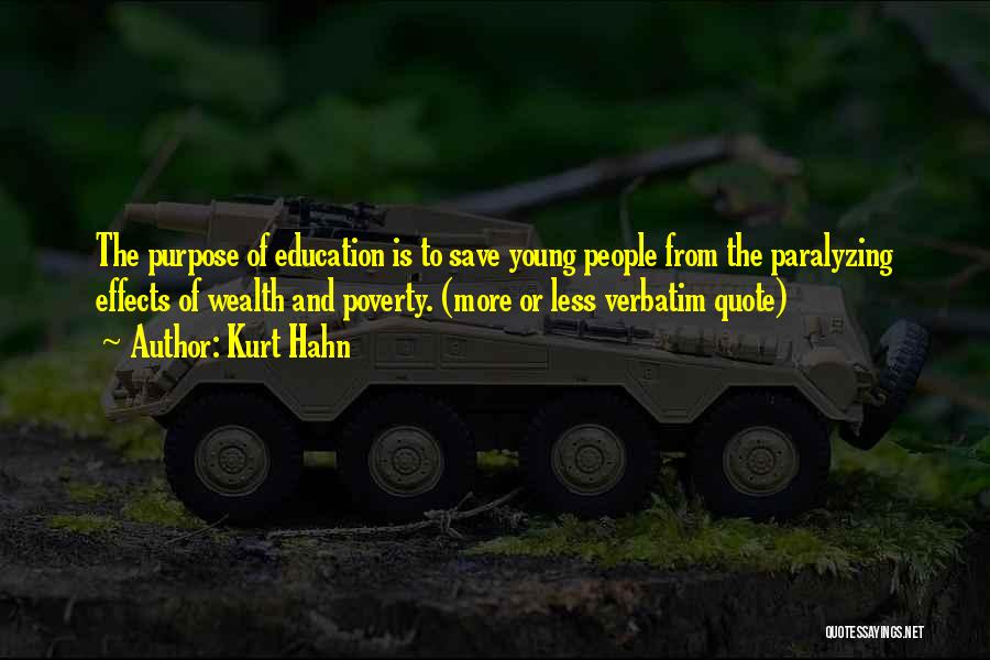 Kurt Hahn Quotes: The Purpose Of Education Is To Save Young People From The Paralyzing Effects Of Wealth And Poverty. (more Or Less