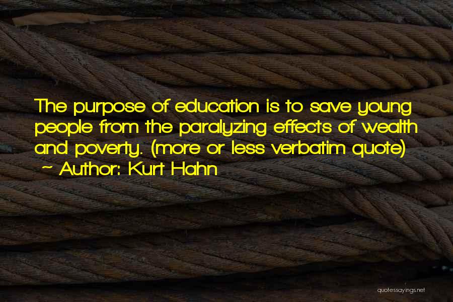 Kurt Hahn Quotes: The Purpose Of Education Is To Save Young People From The Paralyzing Effects Of Wealth And Poverty. (more Or Less