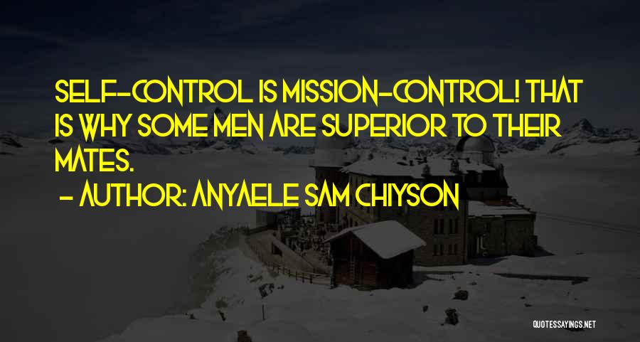 Anyaele Sam Chiyson Quotes: Self-control Is Mission-control! That Is Why Some Men Are Superior To Their Mates.