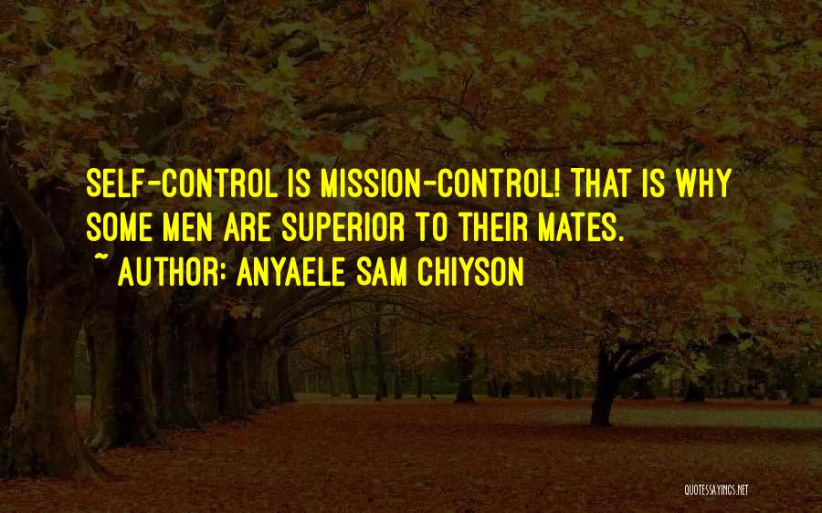 Anyaele Sam Chiyson Quotes: Self-control Is Mission-control! That Is Why Some Men Are Superior To Their Mates.