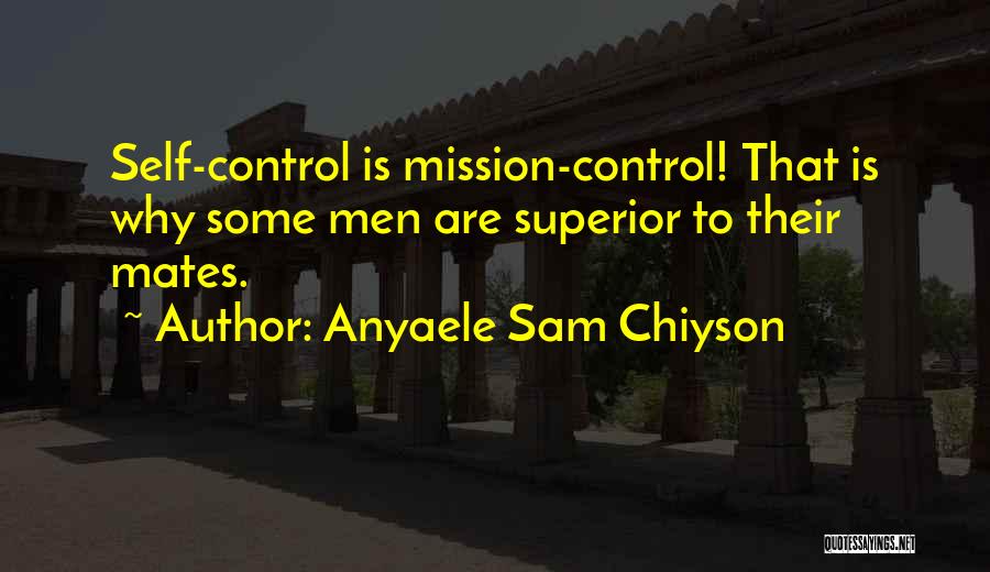 Anyaele Sam Chiyson Quotes: Self-control Is Mission-control! That Is Why Some Men Are Superior To Their Mates.